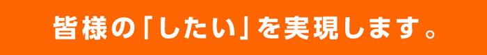 皆様の「したい」を実現します